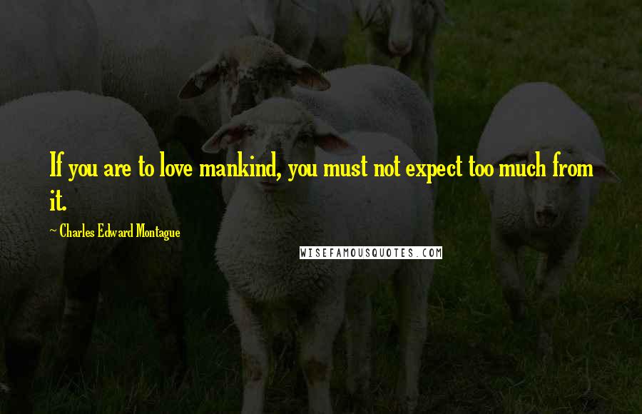Charles Edward Montague quotes: If you are to love mankind, you must not expect too much from it.
