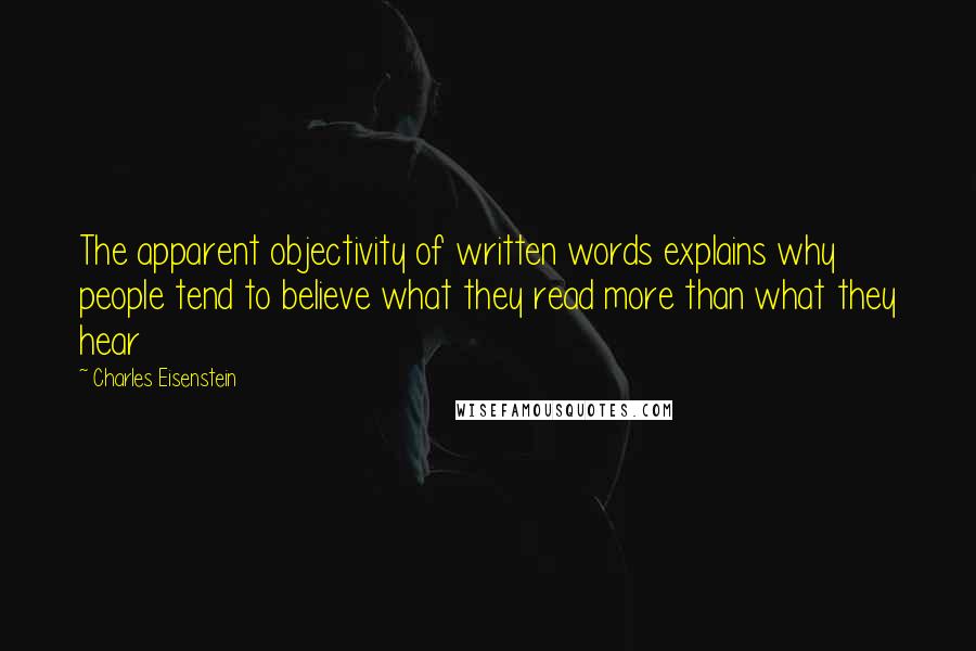 Charles Eisenstein quotes: The apparent objectivity of written words explains why people tend to believe what they read more than what they hear