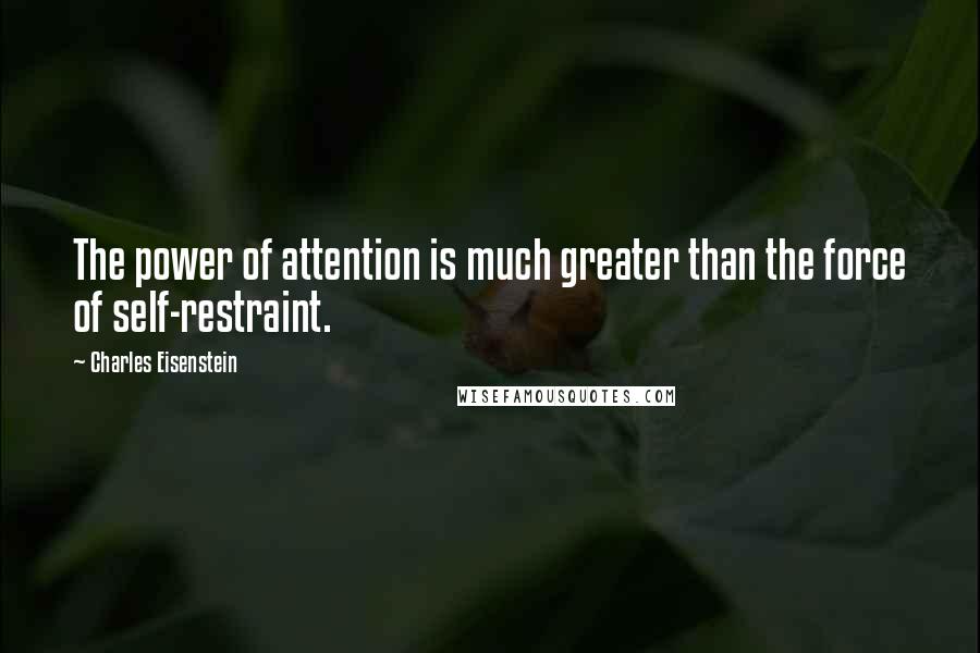 Charles Eisenstein quotes: The power of attention is much greater than the force of self-restraint.