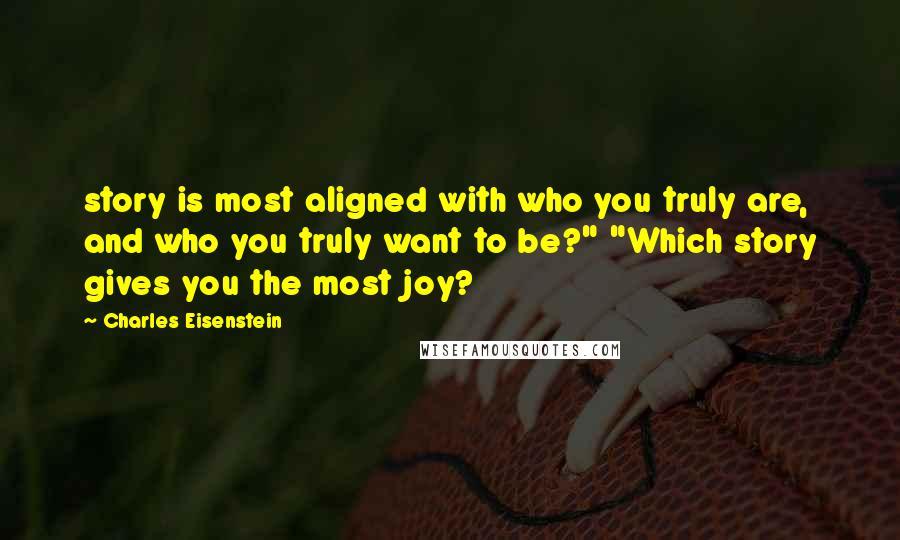 Charles Eisenstein quotes: story is most aligned with who you truly are, and who you truly want to be?" "Which story gives you the most joy?