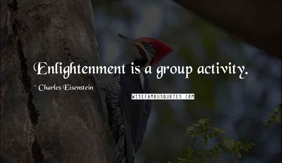 Charles Eisenstein quotes: Enlightenment is a group activity.