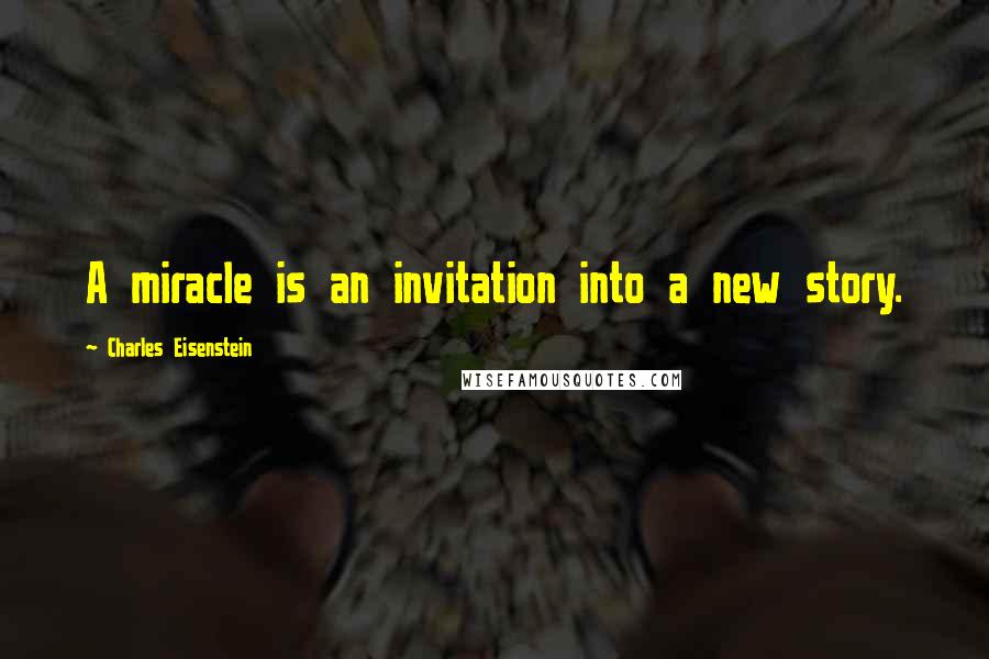 Charles Eisenstein quotes: A miracle is an invitation into a new story.