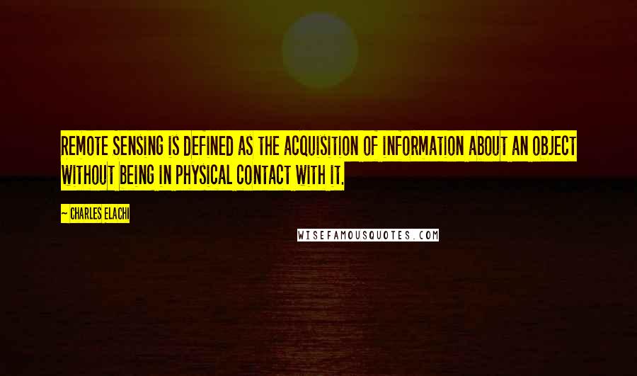 Charles Elachi quotes: Remote Sensing is defined as the acquisition of information about an object without being in physical contact with it.