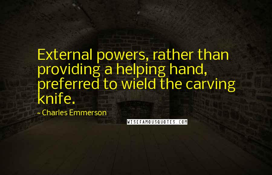 Charles Emmerson quotes: External powers, rather than providing a helping hand, preferred to wield the carving knife.