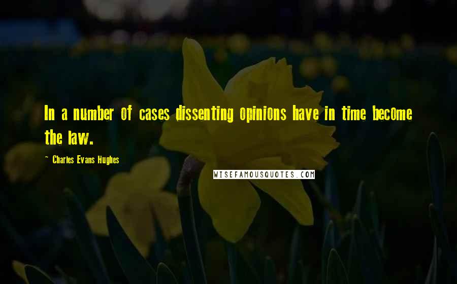 Charles Evans Hughes quotes: In a number of cases dissenting opinions have in time become the law.