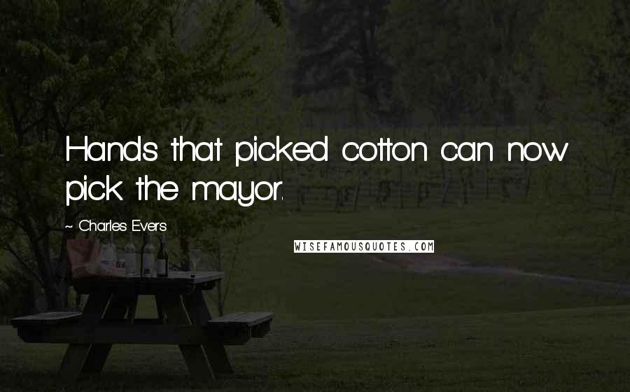Charles Evers quotes: Hands that picked cotton can now pick the mayor.