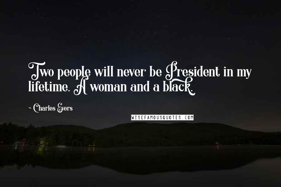 Charles Evers quotes: Two people will never be President in my lifetime. A woman and a black.