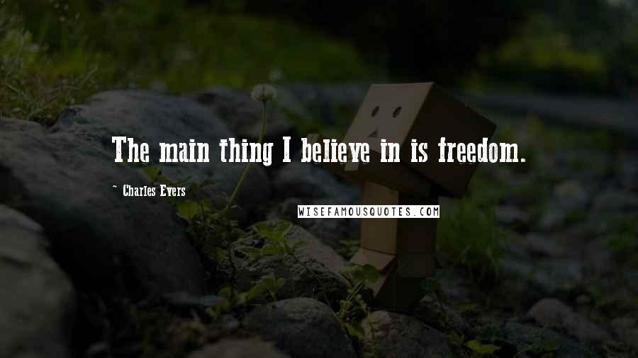 Charles Evers quotes: The main thing I believe in is freedom.