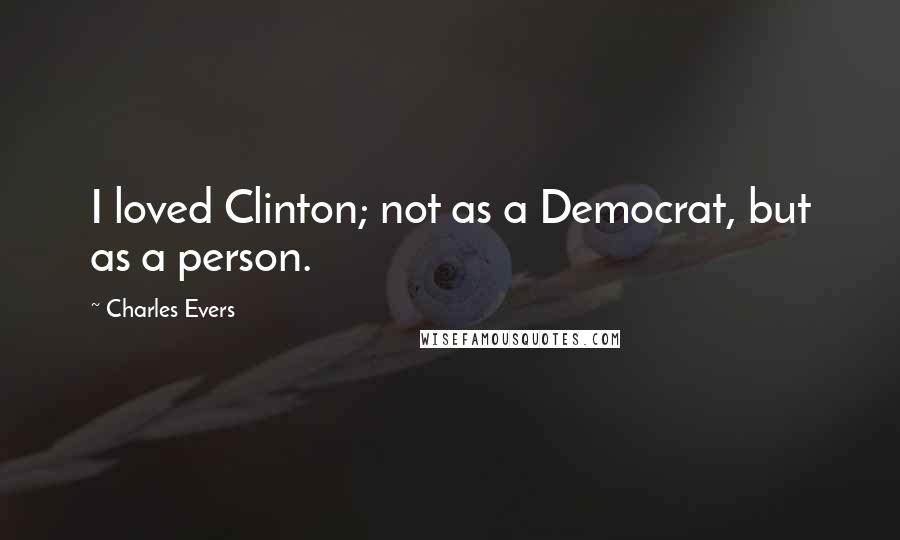 Charles Evers quotes: I loved Clinton; not as a Democrat, but as a person.