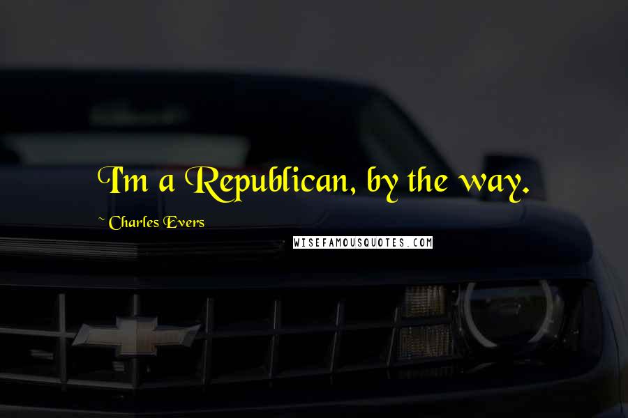 Charles Evers quotes: I'm a Republican, by the way.