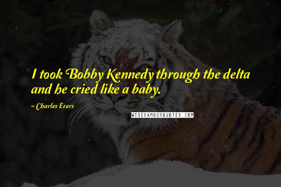 Charles Evers quotes: I took Bobby Kennedy through the delta and he cried like a baby.