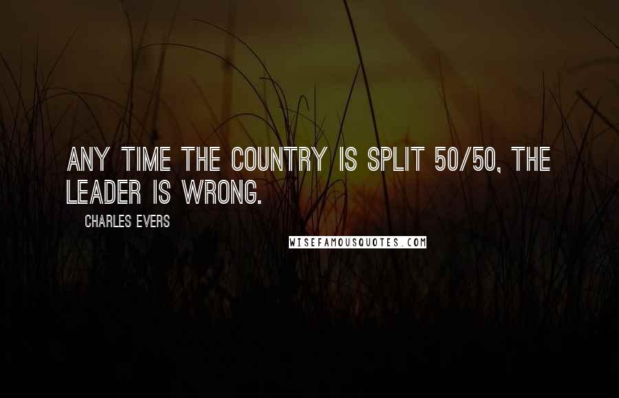 Charles Evers quotes: Any time the country is split 50/50, the leader is wrong.