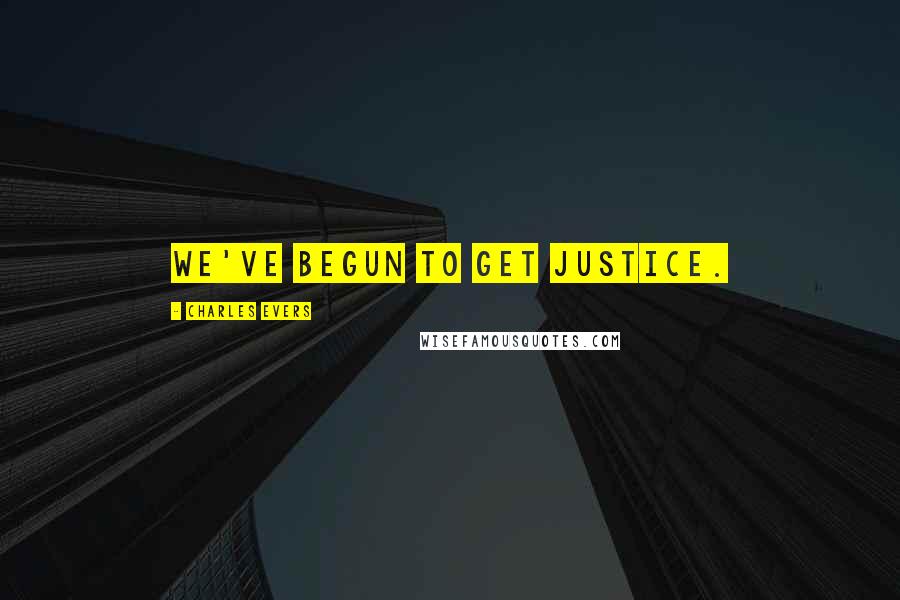 Charles Evers quotes: We've begun to get justice.
