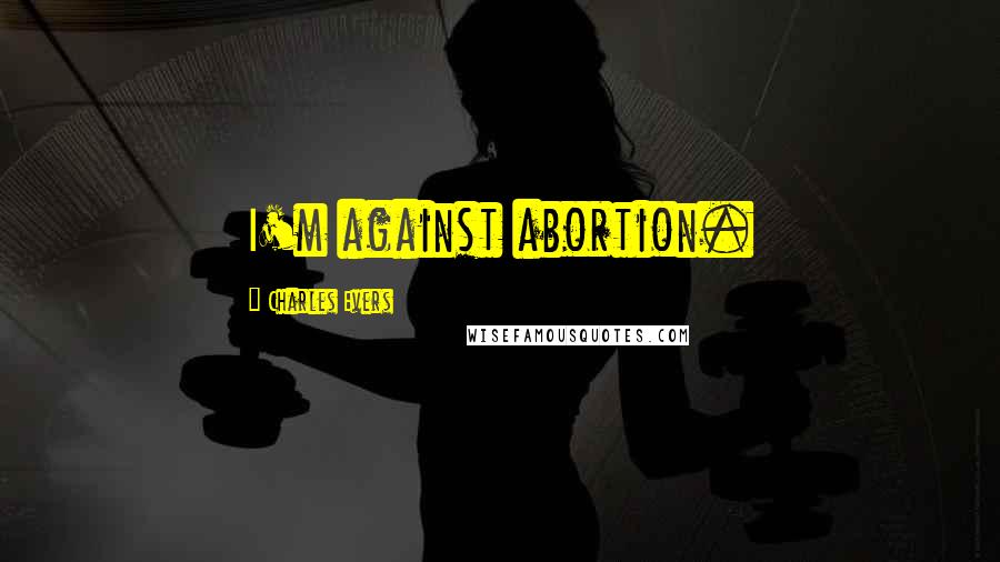Charles Evers quotes: I'm against abortion.