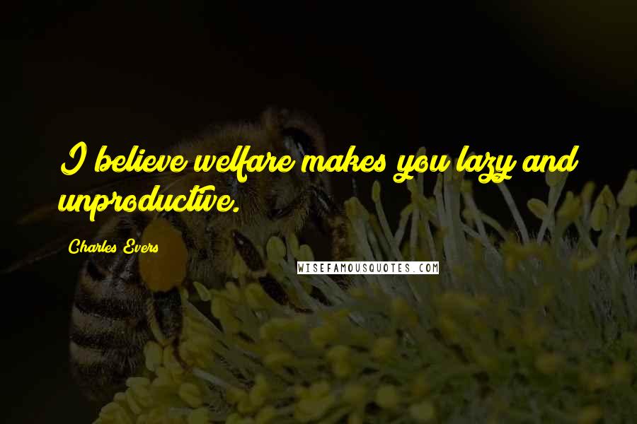 Charles Evers quotes: I believe welfare makes you lazy and unproductive.