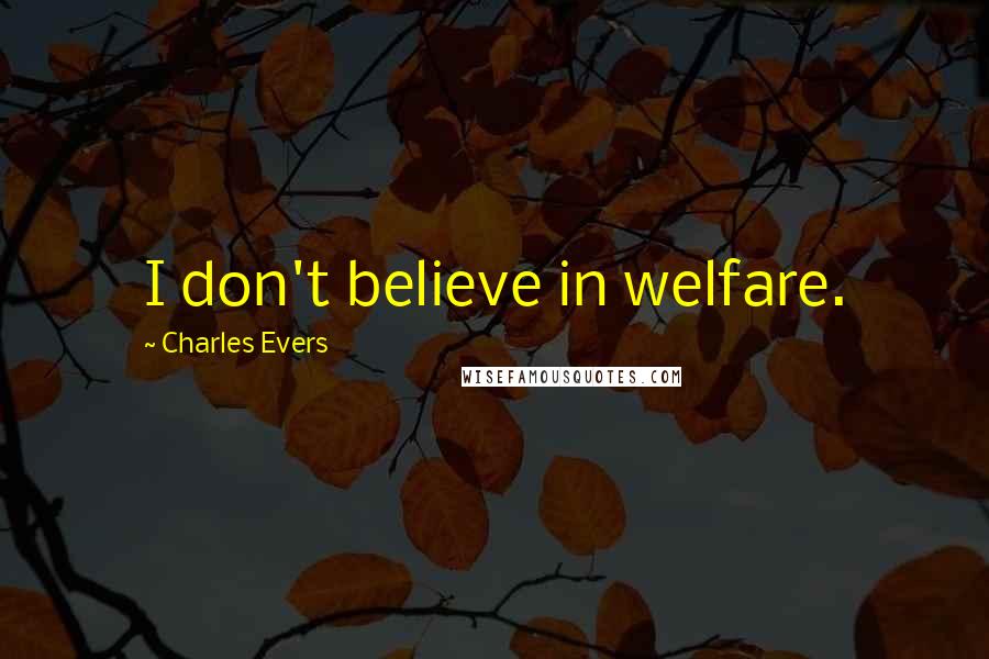 Charles Evers quotes: I don't believe in welfare.