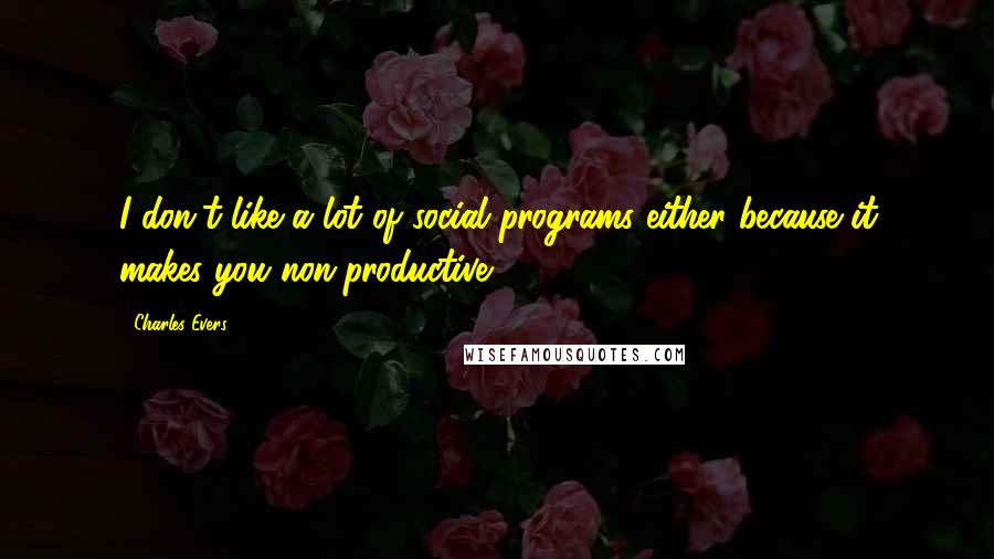 Charles Evers quotes: I don't like a lot of social programs either because it makes you non-productive.