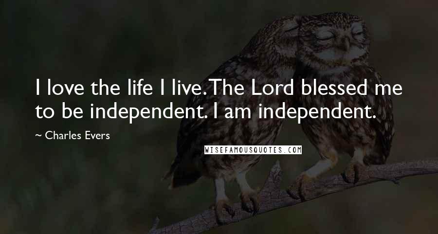 Charles Evers quotes: I love the life I live. The Lord blessed me to be independent. I am independent.
