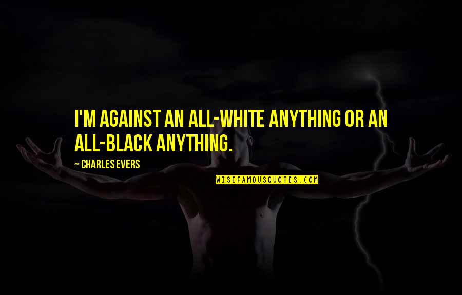 Charles Evers Quotes By Charles Evers: I'm against an all-white anything or an all-black