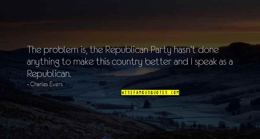 Charles Evers Quotes By Charles Evers: The problem is, the Republican Party hasn't done