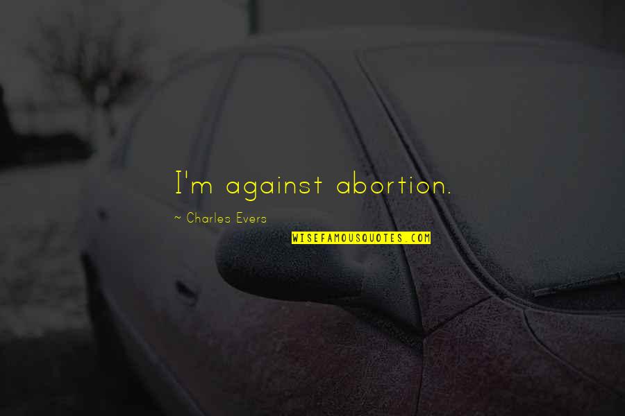 Charles Evers Quotes By Charles Evers: I'm against abortion.