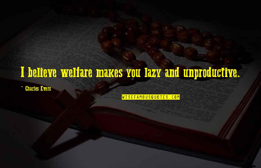 Charles Evers Quotes By Charles Evers: I believe welfare makes you lazy and unproductive.