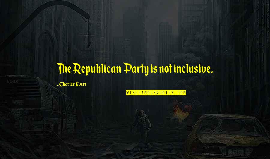 Charles Evers Quotes By Charles Evers: The Republican Party is not inclusive.