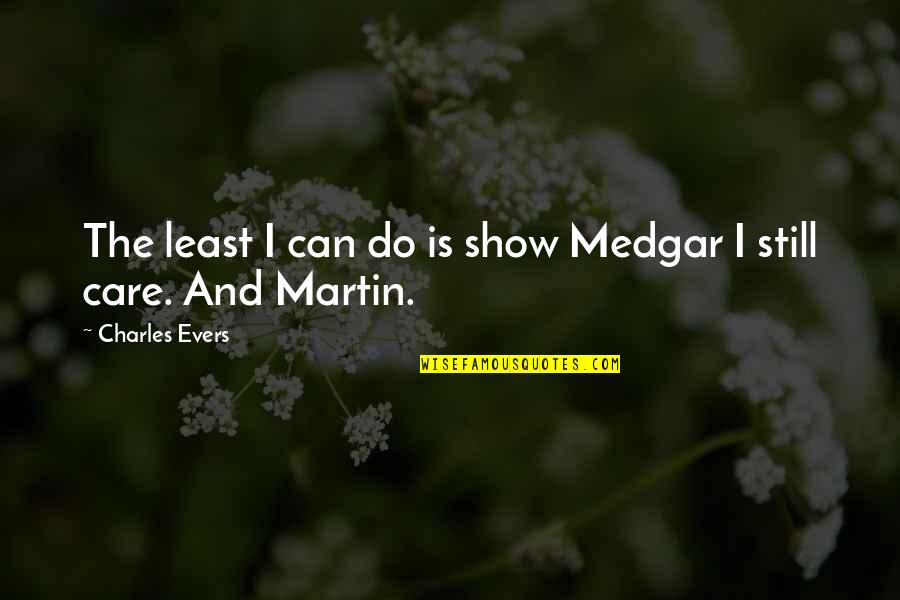 Charles Evers Quotes By Charles Evers: The least I can do is show Medgar