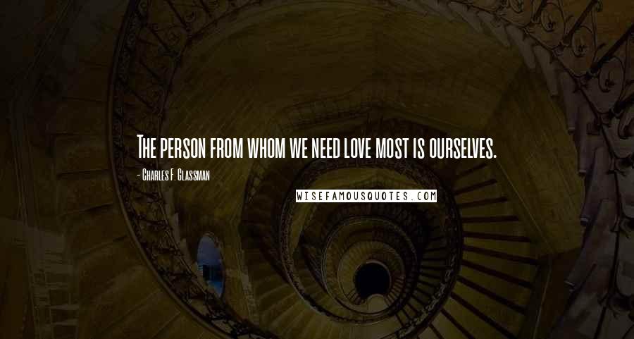 Charles F. Glassman quotes: The person from whom we need love most is ourselves.