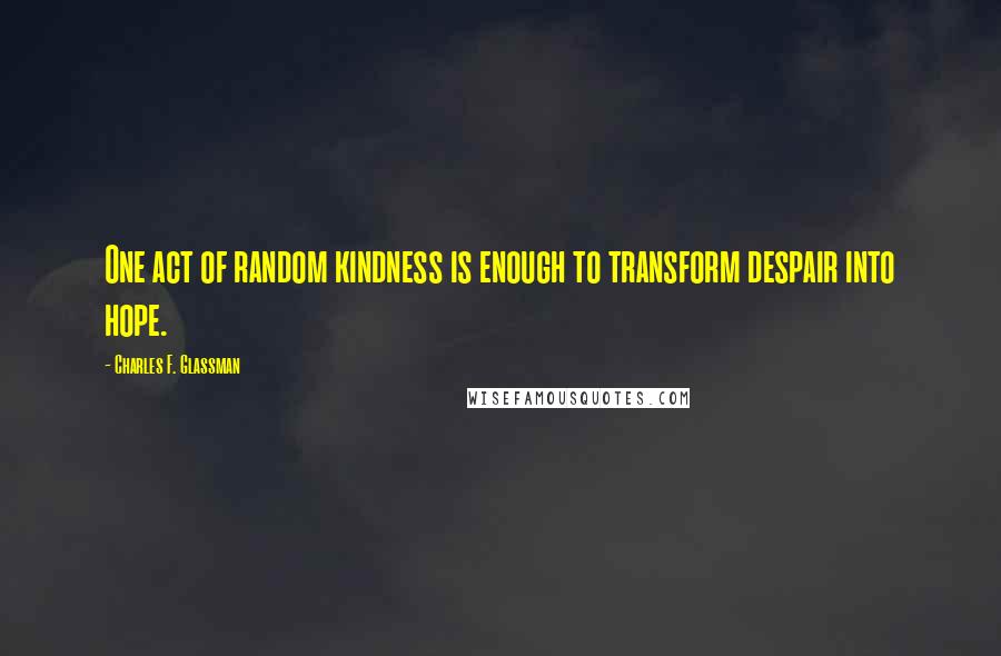 Charles F. Glassman quotes: One act of random kindness is enough to transform despair into hope.