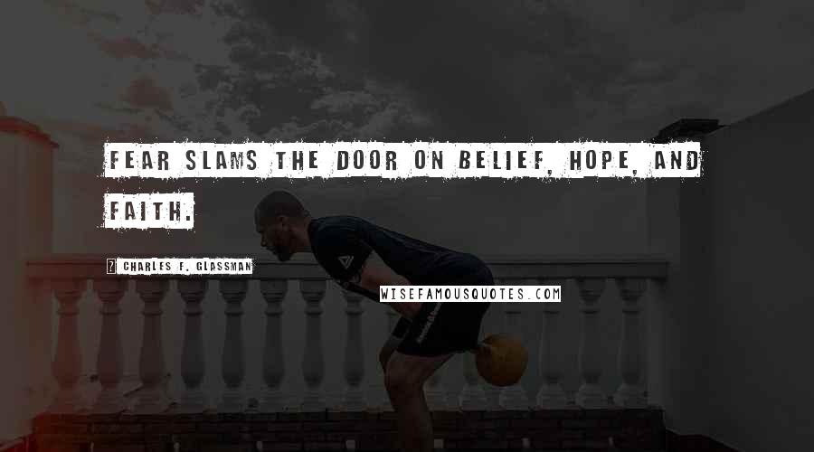 Charles F. Glassman quotes: Fear slams the door on belief, hope, and faith.