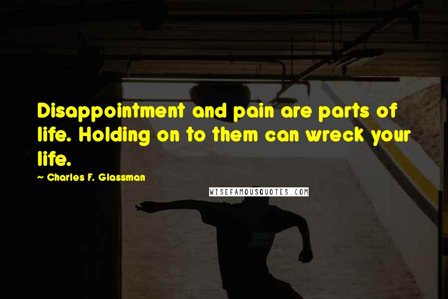 Charles F. Glassman quotes: Disappointment and pain are parts of life. Holding on to them can wreck your life.