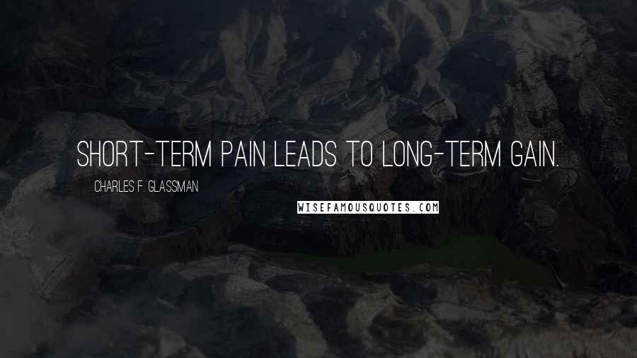 Charles F. Glassman quotes: Short-term pain leads to long-term gain.