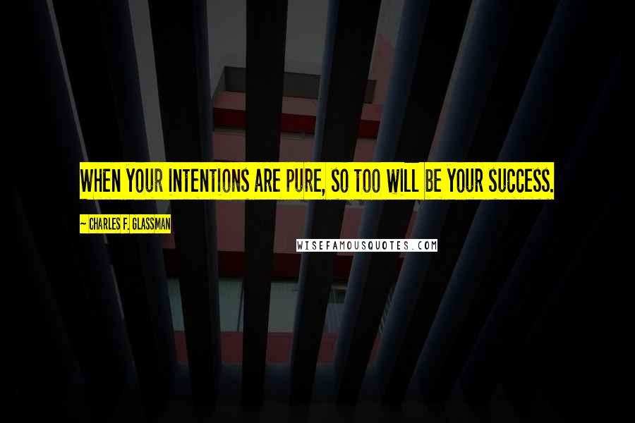Charles F. Glassman quotes: When your intentions are pure, so too will be your success.