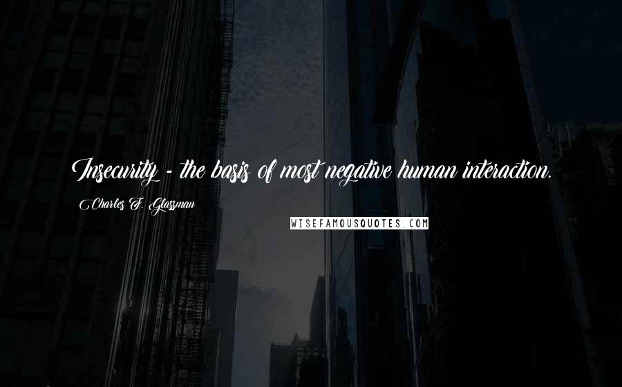 Charles F. Glassman quotes: Insecurity - the basis of most negative human interaction.