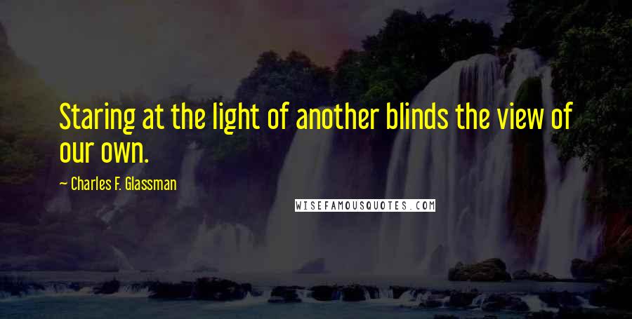 Charles F. Glassman quotes: Staring at the light of another blinds the view of our own.