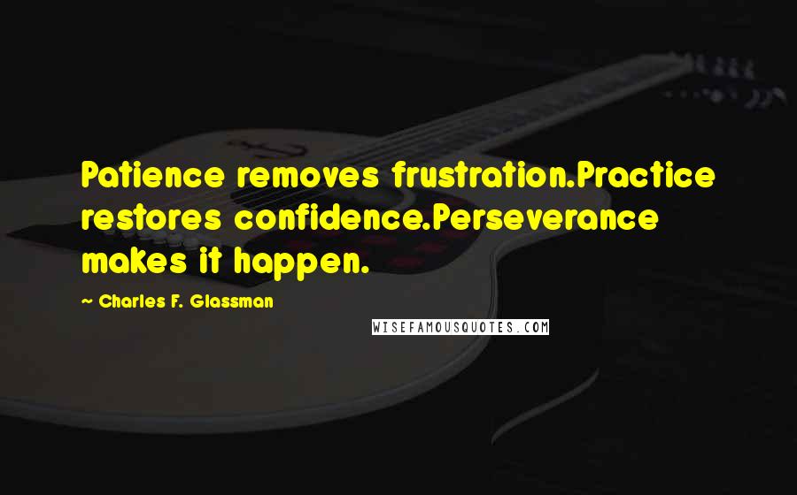 Charles F. Glassman quotes: Patience removes frustration.Practice restores confidence.Perseverance makes it happen.