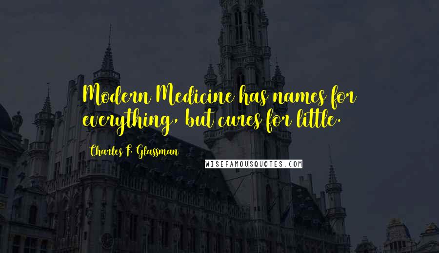 Charles F. Glassman quotes: Modern Medicine has names for everything, but cures for little.