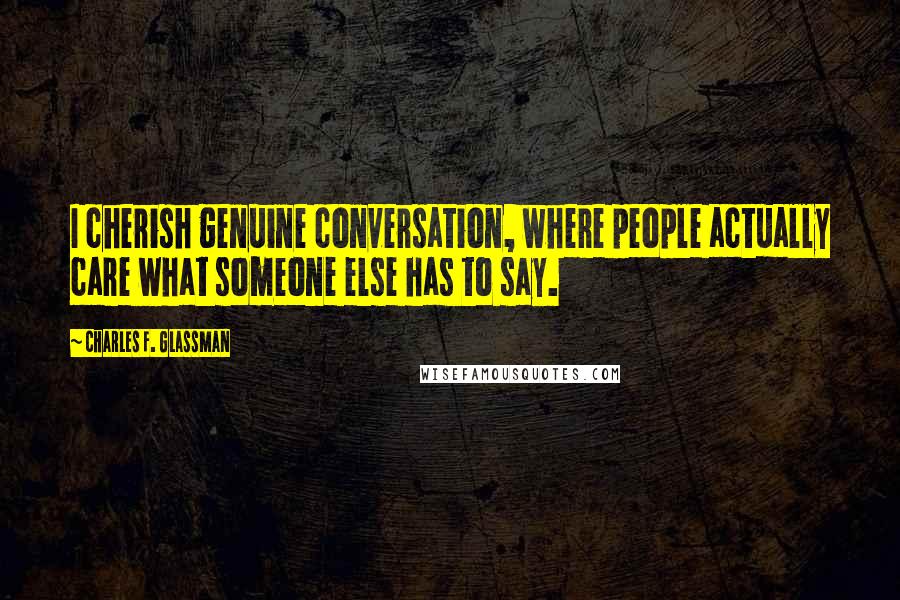 Charles F. Glassman quotes: I cherish genuine conversation, where people actually care what someone else has to say.