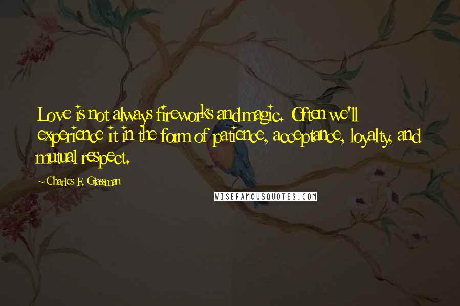 Charles F. Glassman quotes: Love is not always fireworks and magic. Often we'll experience it in the form of patience, acceptance, loyalty, and mutual respect. Charles F. Glassman quotes: Love is not always fireworks and magic. Often we'll experience it in the form of patience, acceptance, loyalty, and mutual respect.