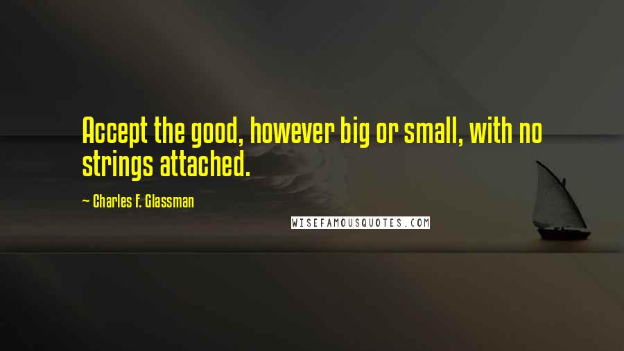 Charles F. Glassman quotes: Accept the good, however big or small, with no strings attached.