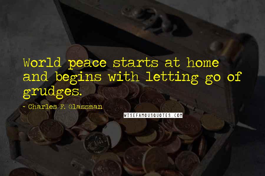 Charles F. Glassman quotes: World peace starts at home and begins with letting go of grudges.