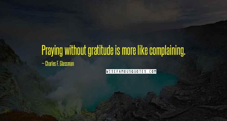 Charles F. Glassman quotes: Praying without gratitude is more like complaining.