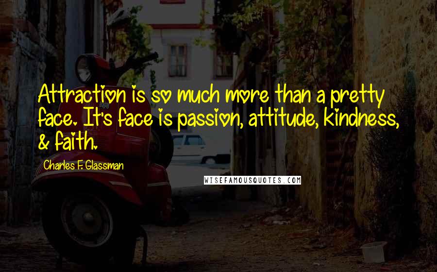 Charles F. Glassman quotes: Attraction is so much more than a pretty face. It's face is passion, attitude, kindness, & faith.