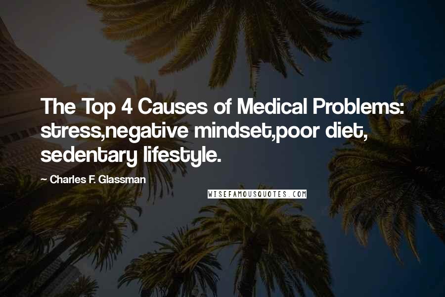 Charles F. Glassman quotes: The Top 4 Causes of Medical Problems: stress,negative mindset,poor diet, sedentary lifestyle.