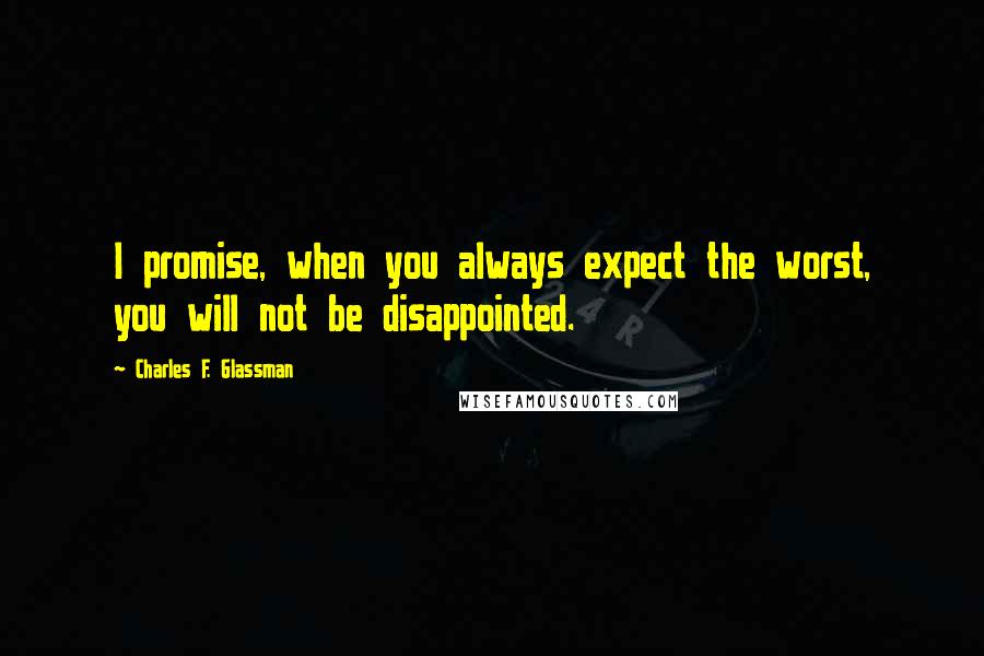 Charles F. Glassman quotes: I promise, when you always expect the worst, you will not be disappointed.