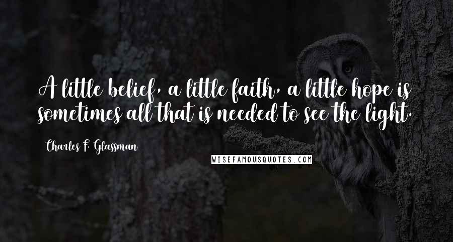 Charles F. Glassman quotes: A little belief, a little faith, a little hope is sometimes all that is needed to see the light.