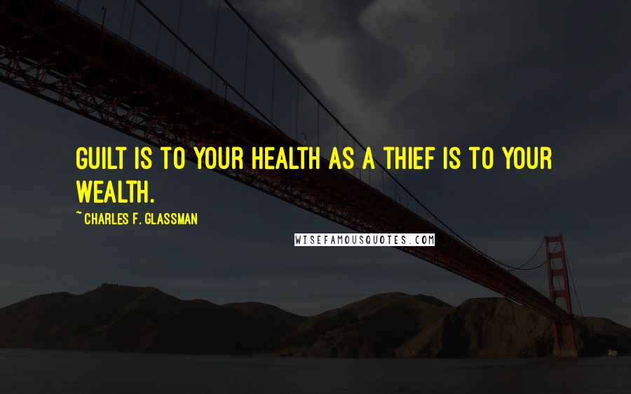 Charles F. Glassman quotes: Guilt is to your health as a thief is to your wealth.