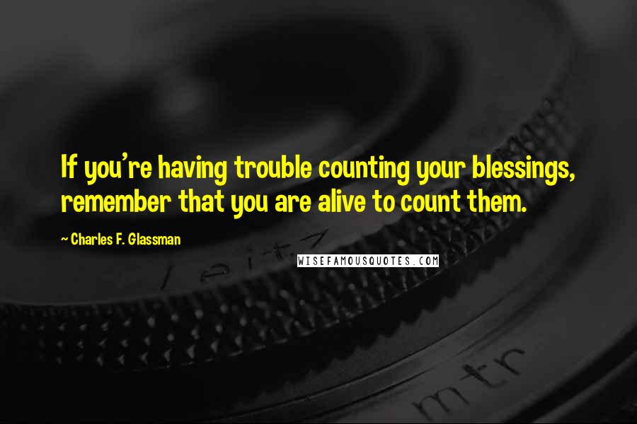 Charles F. Glassman quotes: If you're having trouble counting your blessings, remember that you are alive to count them.