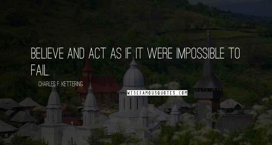 Charles F. Kettering quotes: Believe and act as if it were impossible to fail.